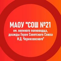 Муниципальное автономное общеобразовательное учреждение "Средняя общеобразовательная школа № 21 имени великого полководца, дважды Героя Советского Союза И.Д. Черняховского"